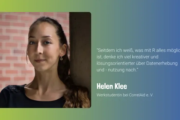 Foto von Helen vor einem blau-grünen Hintergrund. Daneben steht: “Seitdem ich weiß, was mit R alles möglich ist, denke ich viel kreativer und lösungsorientierter über Datenerhebung und - nutzung nach.” Helen Klee, Werkstudentin bei CorrelAid e. V.
